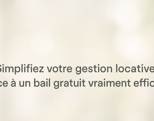 Simplifiez votre gestion locative grâce à un bail gratuit vraiment efficace