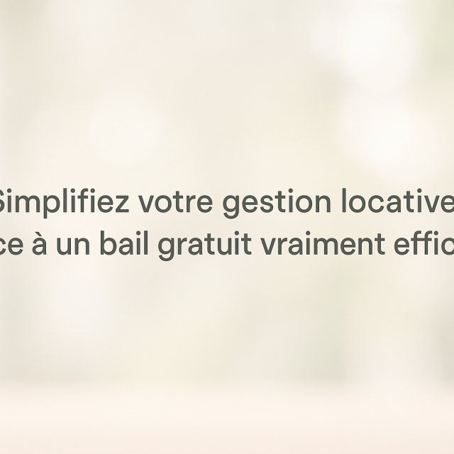 Simplifiez votre gestion locative grâce à un bail gratuit vraiment efficace